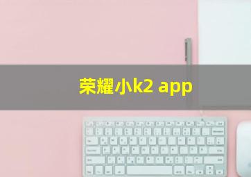 荣耀小k2 app